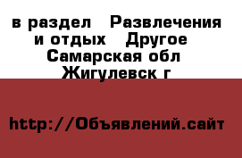  в раздел : Развлечения и отдых » Другое . Самарская обл.,Жигулевск г.